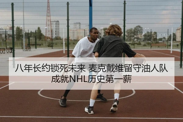 八年长约锁死未来 麦克戴维留守油人队成就NHL历史第一薪
